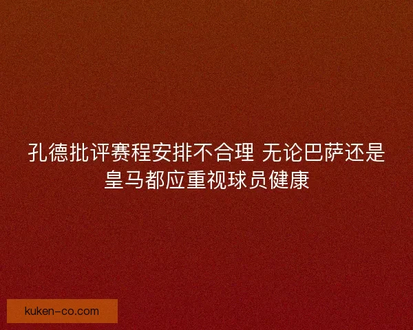 孔德批评赛程安排不合理 无论巴萨还是皇马都应重视球员健康