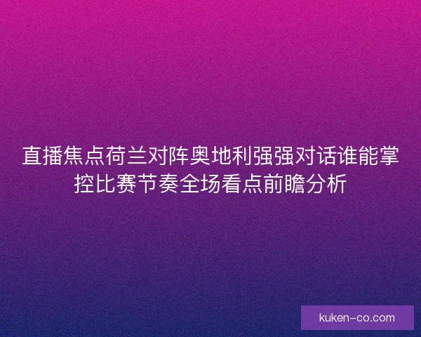 直播焦点荷兰对阵奥地利强强对话谁能掌控比赛节奏全场看点前瞻分析