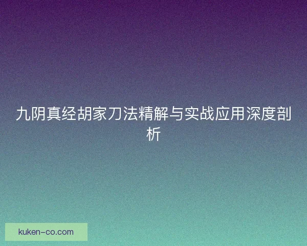 九阴真经胡家刀法精解与实战应用深度剖析