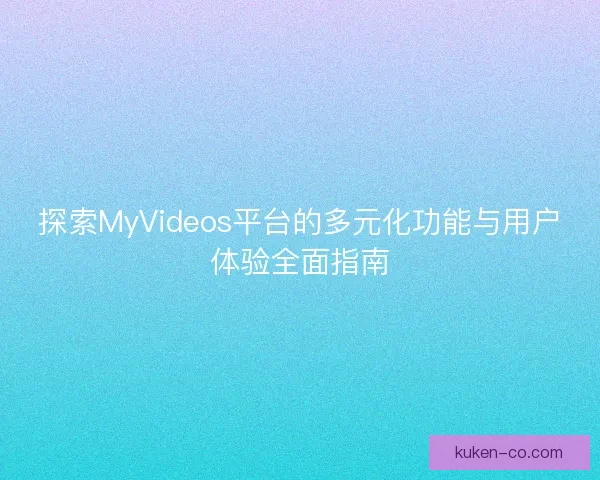 探索MyVideos平台的多元化功能与用户体验全面指南