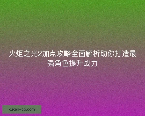 火炬之光2加点攻略全面解析助你打造最强角色提升战力