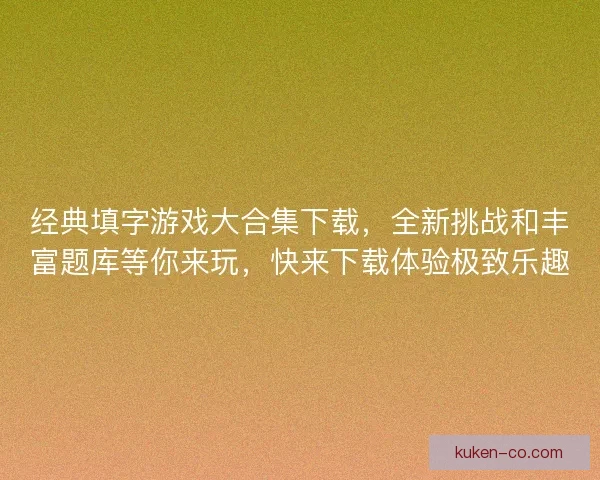 经典填字游戏大合集下载,全新挑战和丰富题库等你来玩,快来下载体验极致乐趣 经典填字游戏大合集下载,全新挑战和丰富题库等你来玩,快来下载体验极致乐趣