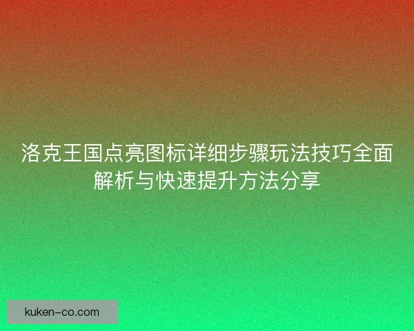 洛克王国点亮图标详细步骤玩法技巧全面解析与快速提升方法分享