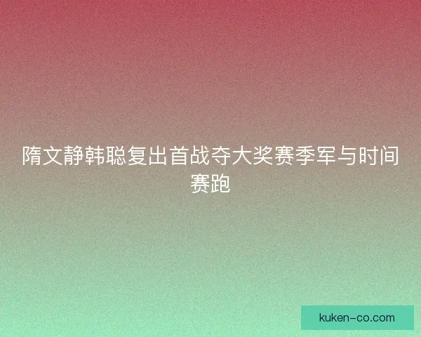 隋文静韩聪复出首战夺大奖赛季军与时间赛跑