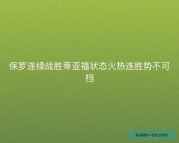 保罗连续战胜蒂亚福状态火热连胜势不可挡