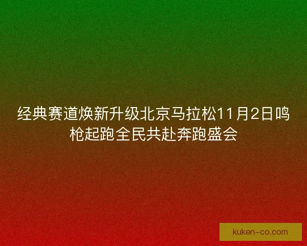 经典赛道焕新升级北京马拉松11月2日鸣枪起跑全民共赴奔跑盛会 经典赛道焕新升级北京马拉松11月2日鸣枪起跑全民共赴奔跑盛会