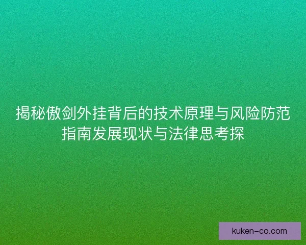 揭秘傲剑外挂背后的技术原理与风险防范指南发展现状与法律思考探 揭秘傲剑外挂背后的技术原理与风险防范指南发展现状与法律思考探